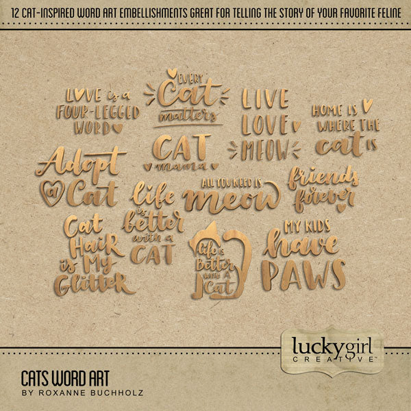 Have fun documenting your favorite cats with these fun wood word art digital art embellishments by Lucky Girl Creative. Word art includes Love is a Four-Legged Word, Every Cat Matters, Cat Mama, Adopt a Cat, Cat Hair is My Glitter, All You Need is Meow, Life is Better with a Cat, Home is Where the Cat Is, Friends Forever, My Kids Have Paws, and Live Love Meow.